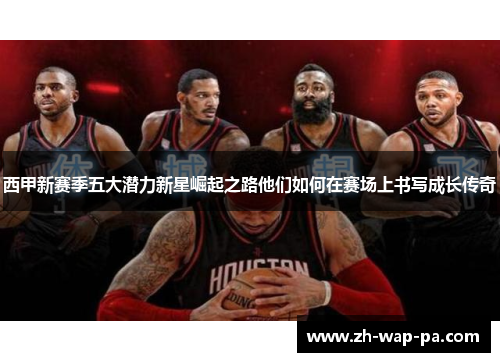 西甲新赛季五大潜力新星崛起之路他们如何在赛场上书写成长传奇