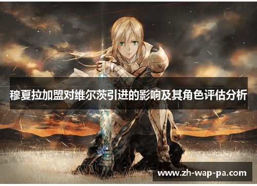 穆夏拉加盟对维尔茨引进的影响及其角色评估分析