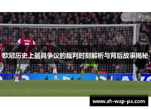 欧冠历史上最具争议的裁判时刻解析与背后故事揭秘