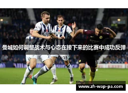 曼城如何调整战术与心态在接下来的比赛中成功反弹