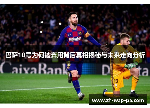 巴萨10号为何被弃用背后真相揭秘与未来走向分析