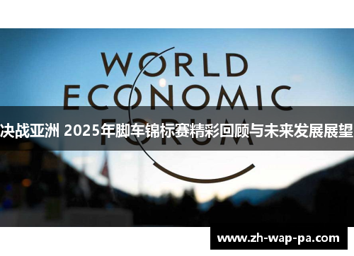 决战亚洲 2025年脚车锦标赛精彩回顾与未来发展展望 决战亚洲 2025年脚车锦标赛精彩回顾与未来发展展望