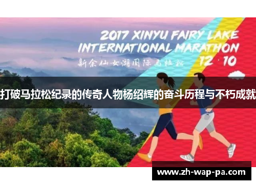 打破马拉松纪录的传奇人物杨绍辉的奋斗历程与不朽成就 打破马拉松纪录的传奇人物杨绍辉的奋斗历程与不朽成就