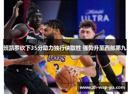 班凯罗砍下35分助力独行侠取胜 强势升至西部第九