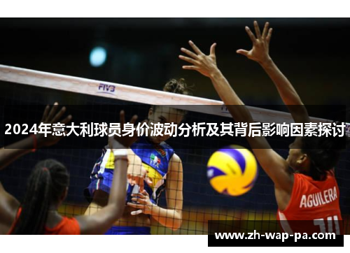 2024年意大利球员身价波动分析及其背后影响因素探讨 2024年意大利球员身价波动分析及其背后影响因素探讨