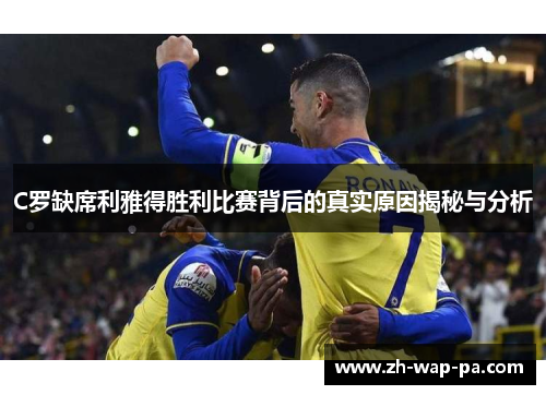 C罗缺席利雅得胜利比赛背后的真实原因揭秘与分析