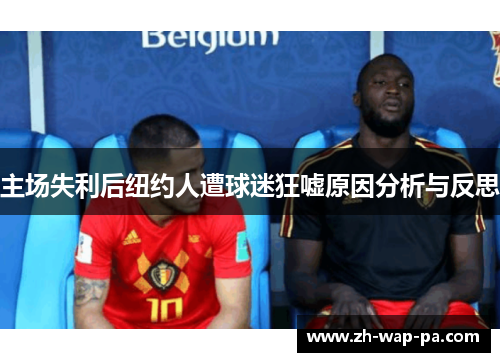 主场失利后纽约人遭球迷狂嘘原因分析与反思