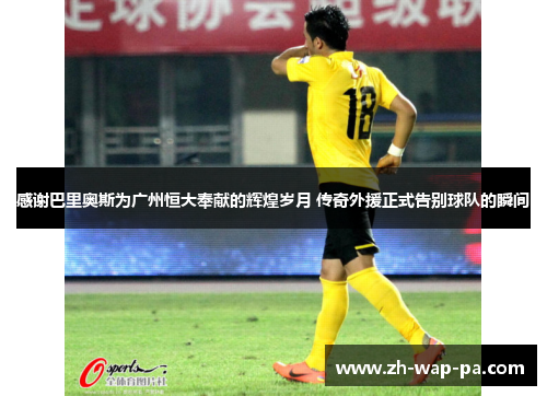 感谢巴里奥斯为广州恒大奉献的辉煌岁月 传奇外援正式告别球队的瞬间
