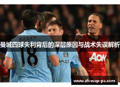 曼城四球失利背后的深层原因与战术失误解析 曼城四球失利背后的深层原因与战术失误解析