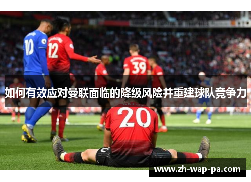 如何有效应对曼联面临的降级风险并重建球队竞争力