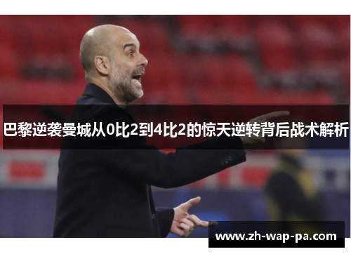 巴黎逆袭曼城从0比2到4比2的惊天逆转背后战术解析