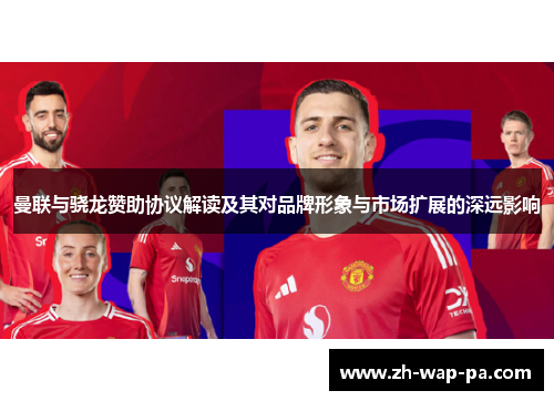 曼联与骁龙赞助协议解读及其对品牌形象与市场扩展的深远影响