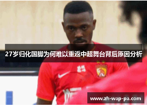 27岁归化国脚为何难以重返中超舞台背后原因分析