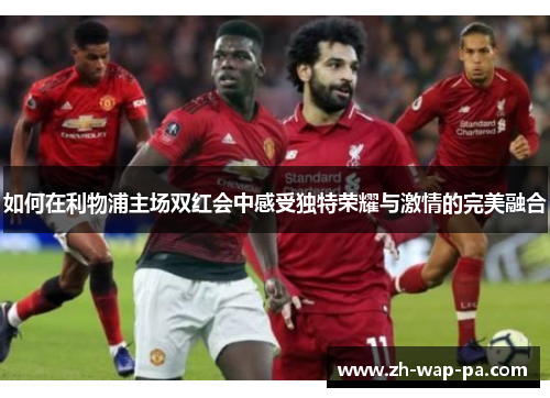 如何在利物浦主场双红会中感受独特荣耀与激情的完美融合