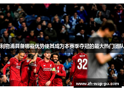 利物浦具备哪些优势使其成为本赛季夺冠的最大热门团队 利物浦具备哪些优势使其成为本赛季夺冠的最大热门团队