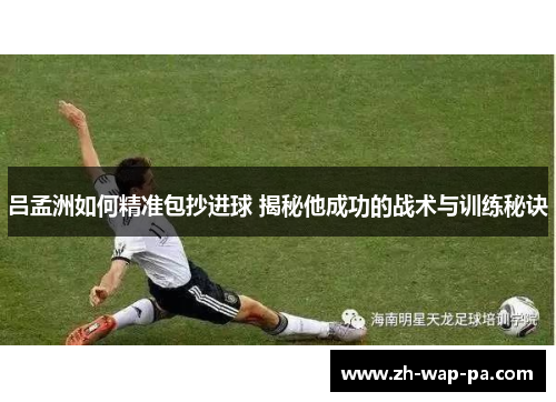 吕孟洲如何精准包抄进球 揭秘他成功的战术与训练秘诀