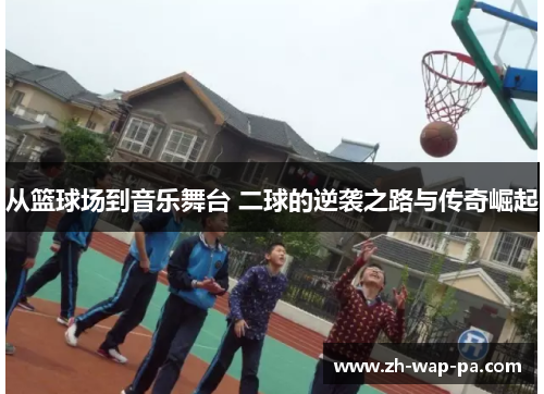 从篮球场到音乐舞台 二球的逆袭之路与传奇崛起