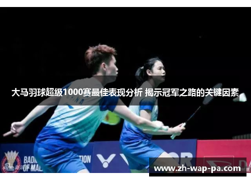 大马羽球超级1000赛最佳表现分析 揭示冠军之路的关键因素