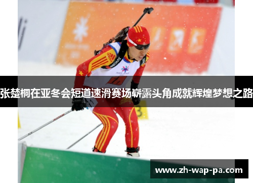 张楚桐在亚冬会短道速滑赛场崭露头角成就辉煌梦想之路