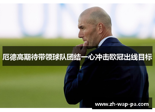 厄德高期待带领球队团结一心冲击欧冠出线目标