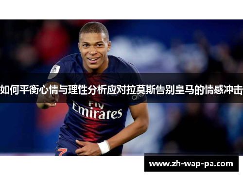 如何平衡心情与理性分析应对拉莫斯告别皇马的情感冲击