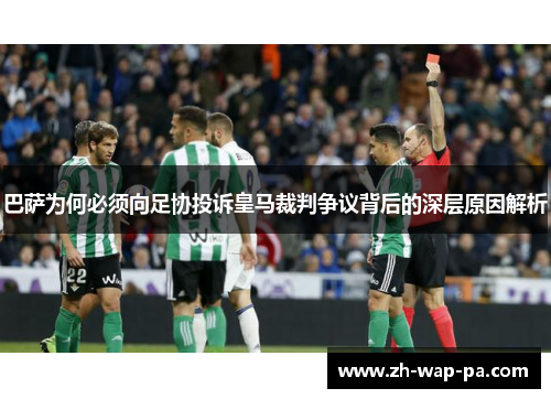 巴萨为何必须向足协投诉皇马裁判争议背后的深层原因解析