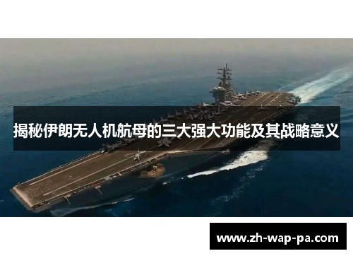 揭秘伊朗无人机航母的三大强大功能及其战略意义
