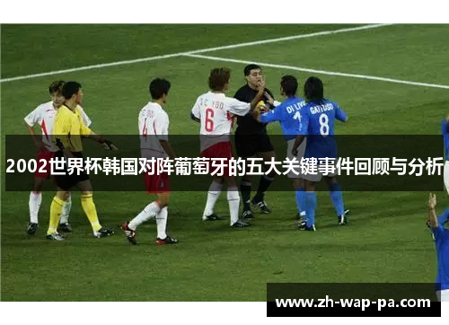 2002世界杯韩国对阵葡萄牙的五大关键事件回顾与分析