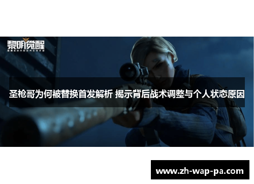 圣枪哥为何被替换首发解析 揭示背后战术调整与个人状态原因