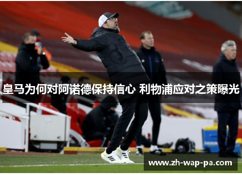 皇马为何对阿诺德保持信心 利物浦应对之策曝光 皇马为何对阿诺德保持信心 利物浦应对之策曝光