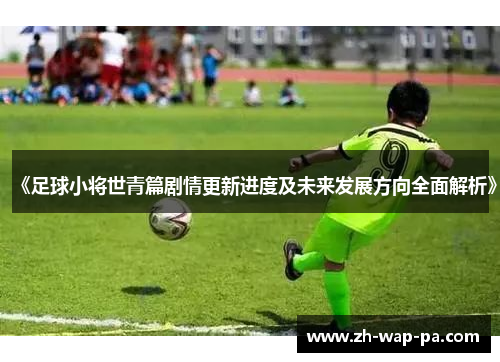 《足球小将世青篇剧情更新进度及未来发展方向全面解析》 《足球小将世青篇剧情更新进度及未来发展方向全面解析》