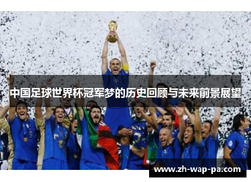 中国足球世界杯冠军梦的历史回顾与未来前景展望 中国足球世界杯冠军梦的历史回顾与未来前景展望