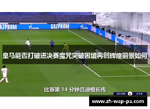 皇马能否打破进决赛魔咒突破困境再创辉煌前景如何 皇马能否打破进决赛魔咒突破困境再创辉煌前景如何