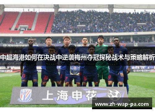 中超海港如何在决战中逆袭梅州夺冠探秘战术与策略解析