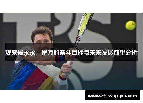 观察侯永永：伊万的奋斗目标与未来发展期望分析