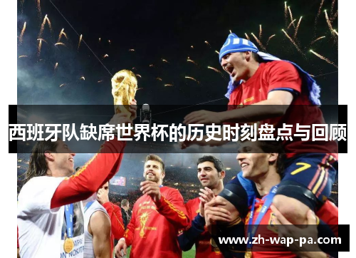 西班牙队缺席世界杯的历史时刻盘点与回顾