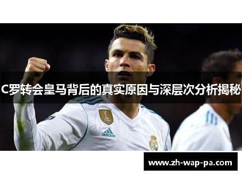 C罗转会皇马背后的真实原因与深层次分析揭秘