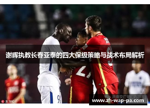 谢晖执教长春亚泰的四大保级策略与战术布局解析
