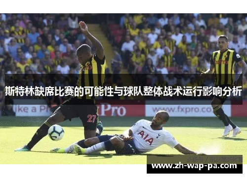 斯特林缺席比赛的可能性与球队整体战术运行影响分析