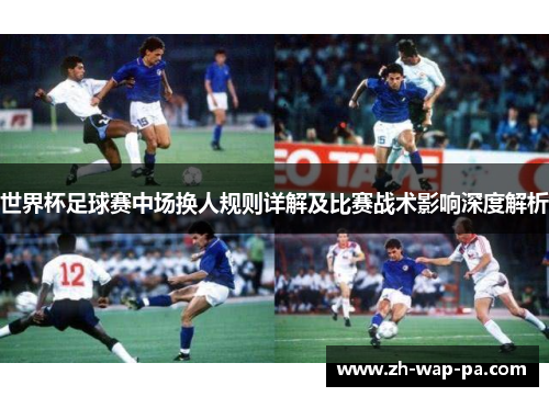 世界杯足球赛中场换人规则详解及比赛战术影响深度解析
