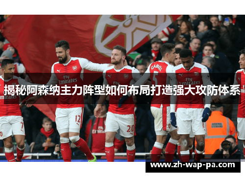 揭秘阿森纳主力阵型如何布局打造强大攻防体系