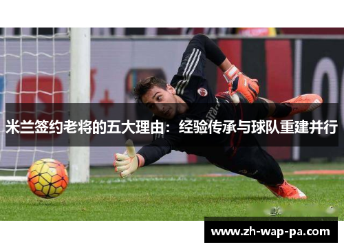 米兰签约老将的五大理由：经验传承与球队重建并行
