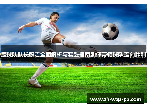 足球队队长职责全面解析与实践指南助你带领球队走向胜利