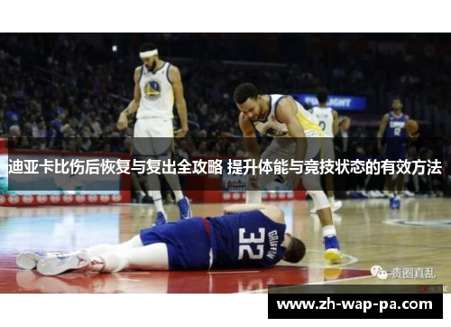 迪亚卡比伤后恢复与复出全攻略 提升体能与竞技状态的有效方法 迪亚卡比伤后恢复与复出全攻略 提升体能与竞技状态的有效方法