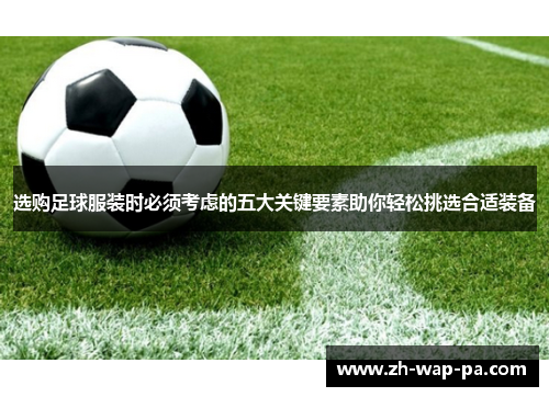 选购足球服装时必须考虑的五大关键要素助你轻松挑选合适装备