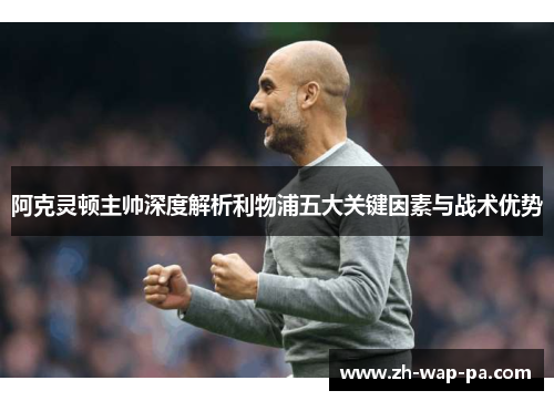 阿克灵顿主帅深度解析利物浦五大关键因素与战术优势