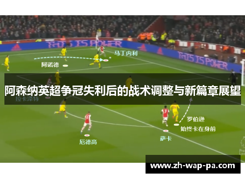 阿森纳英超争冠失利后的战术调整与新篇章展望