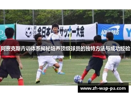 阿贾克斯青训体系揭秘培养顶级球员的独特方法与成功经验