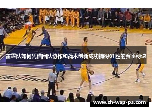 雷霆队如何凭借团队协作和战术创新成功摘得61胜的赛季秘诀 雷霆队如何凭借团队协作和战术创新成功摘得61胜的赛季秘诀