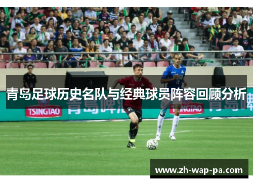 青岛足球历史名队与经典球员阵容回顾分析